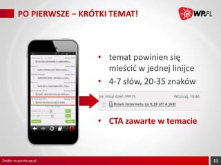 PO PIERWSZE – KRÓTKI TEMAT!

• temat powinien się
mieścić w jednej linijce
• 4-7 słów, 20-35 znaków

• CTA zawarte w temacie

Źródło: m.poczta.wp.pl

11

 