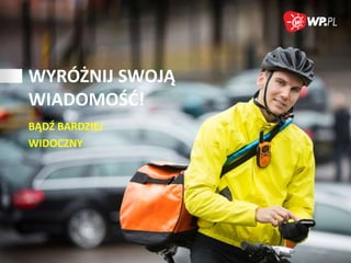 WYRÓŻNIJ SWOJĄ
WIADOMOŚĆ!
BĄDŹ BARDZIEJ
WIDOCZNY

 