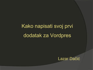 Kako napisati svoj prvi
dodatak za Vordpres
Lazar Dačić
 