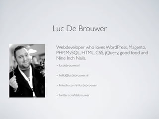 Luc De Brouwer

Webdeveloper who loves WordPress, Magento,
PHP, MySQL, HTML, CSS, jQuery, good food and
Nine Inch Nails.
 •   lucdebrouwer.nl

 •   hello@lucdebrouwer.nl

 •   linkedin.com/in/lucdebrouwer

 •   twitter.com/ldebrouwer
 