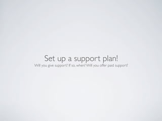 Set up a support plan!
Will you give support? If so, when? Will you offer paid support?
 