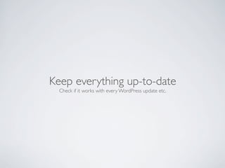 Keep everything up-to-date
  Check if it works with every WordPress update etc.
 