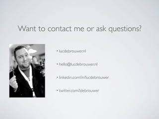 Want to contact me or ask questions?

           • lucdebrouwer.nl


           • hello@lucdebrouwer.nl


           • linkedin.com/in/lucdebrouwer


           • twitter.com/ldebrouwer
 