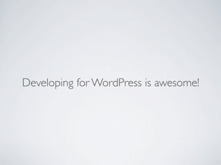 Developing for WordPress is awesome!
 