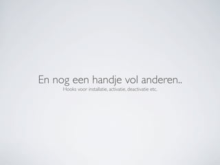 En nog een handje vol anderen..
     Hooks voor installatie, activatie, deactivatie etc.
 