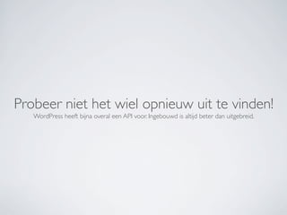 Probeer niet het wiel opnieuw uit te vinden!
   WordPress heeft bijna overal een API voor. Ingebouwd is altijd beter dan uitgebreid.
 