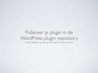 Publiceer je plugin in de
WordPress plugin repository
  Gratis feedback en een groter platform voor je werk!
 