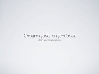 Omarm forks en feedback
      Open source is belangrijk!
 