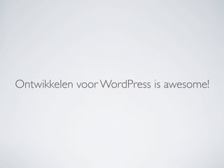 Ontwikkelen voor WordPress is awesome!
 