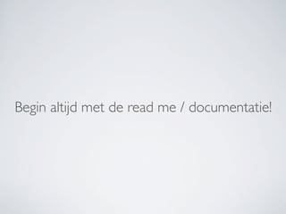 Begin altijd met de read me / documentatie!
 