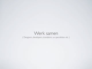 Werk samen
( Designers, developers, translators, ux specialisten, etc. )
 
