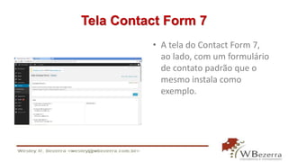 Tela Contact Form 7 
• A tela do Contact Form 7, 
ao lado, com um formulário 
de contato padrão que o 
mesmo instala como 
exemplo. 
 