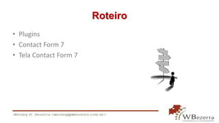 Roteiro 
• Plugins 
• Contact Form 7 
• Tela Contact Form 7 
 