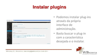 Instalar plugins 
• Podemos instalar plug-ins 
através da própria 
interface de 
administração. 
• Basta buscar o plug-in 
com a característica 
desejada e o instalar. 
 