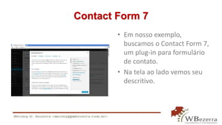 Contact Form 7 
• Em nosso exemplo, 
buscamos o Contact Form 7, 
um plug-in para formulário 
de contato. 
• Na tela ao lado vemos seu 
descritivo. 
 