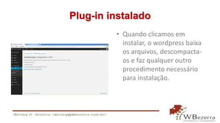 Plug-in instalado 
• Quando clicamos em 
instalar, o wordpress baixa 
os arquivos, descompacta-os 
e faz qualquer outro 
procedimento necessário 
para instalação. 
 