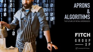 @timghalgh @FITCHdesign
APRONS
&
ALGORITHMSTHE FUTURE OF RETAIL EXPERIENCES
 