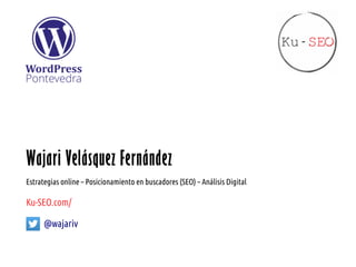Wajari Velásquez Fernández
Estrategias online – Posicionamiento en buscadores (SEO) – Análisis Digital
Ku-SEO.com/
@wajariv
 