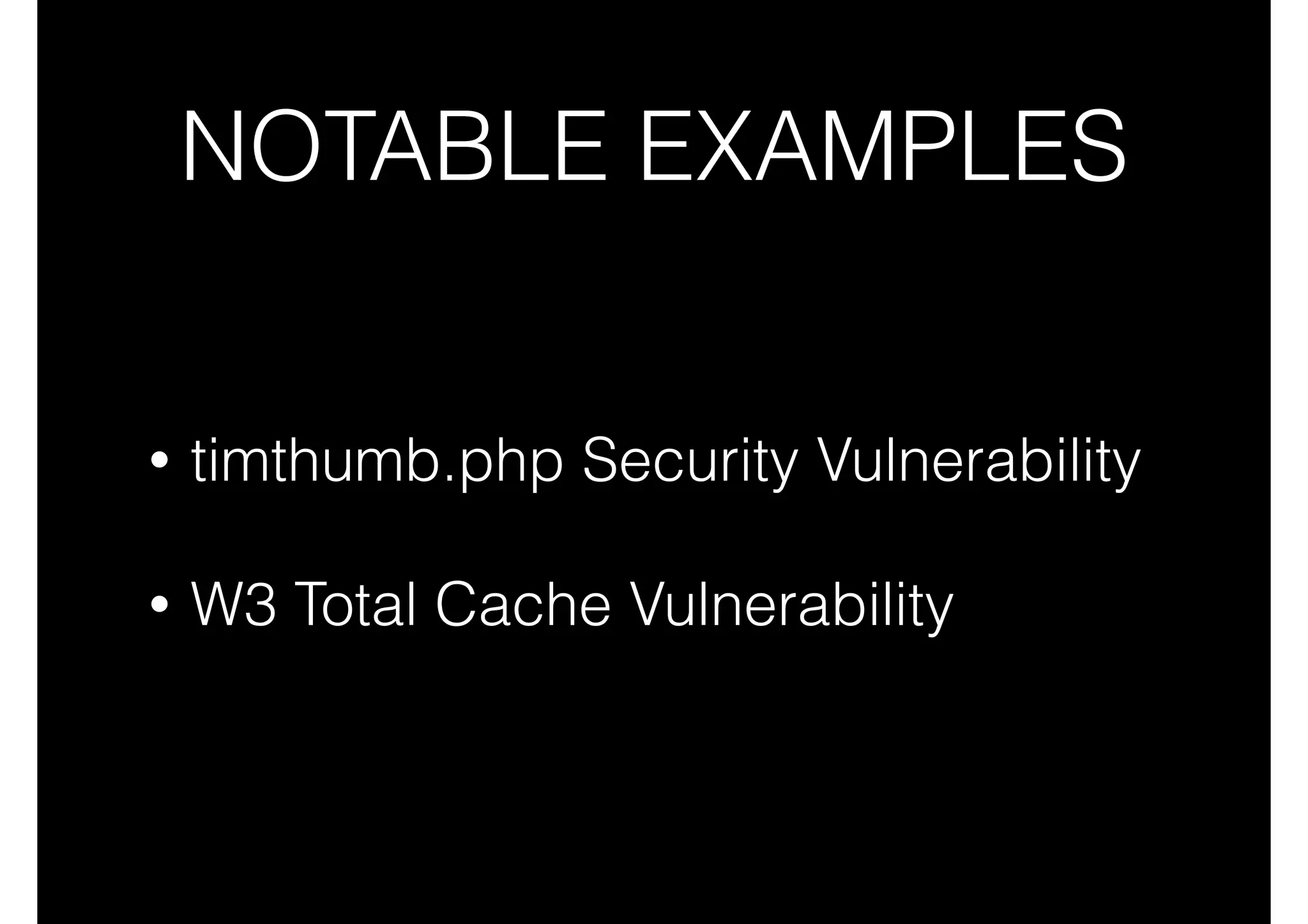 NOTABLE EXAMPLES
•

timthumb.php Security Vulnerability 

•

W3 Total Cache Vulnerability

 