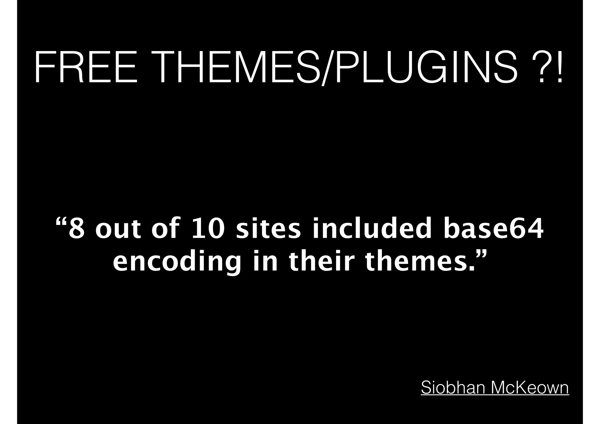 FREE THEMES/PLUGINS ?!

“8 out of 10 sites included base64
encoding in their themes.”

Siobhan McKeown

 