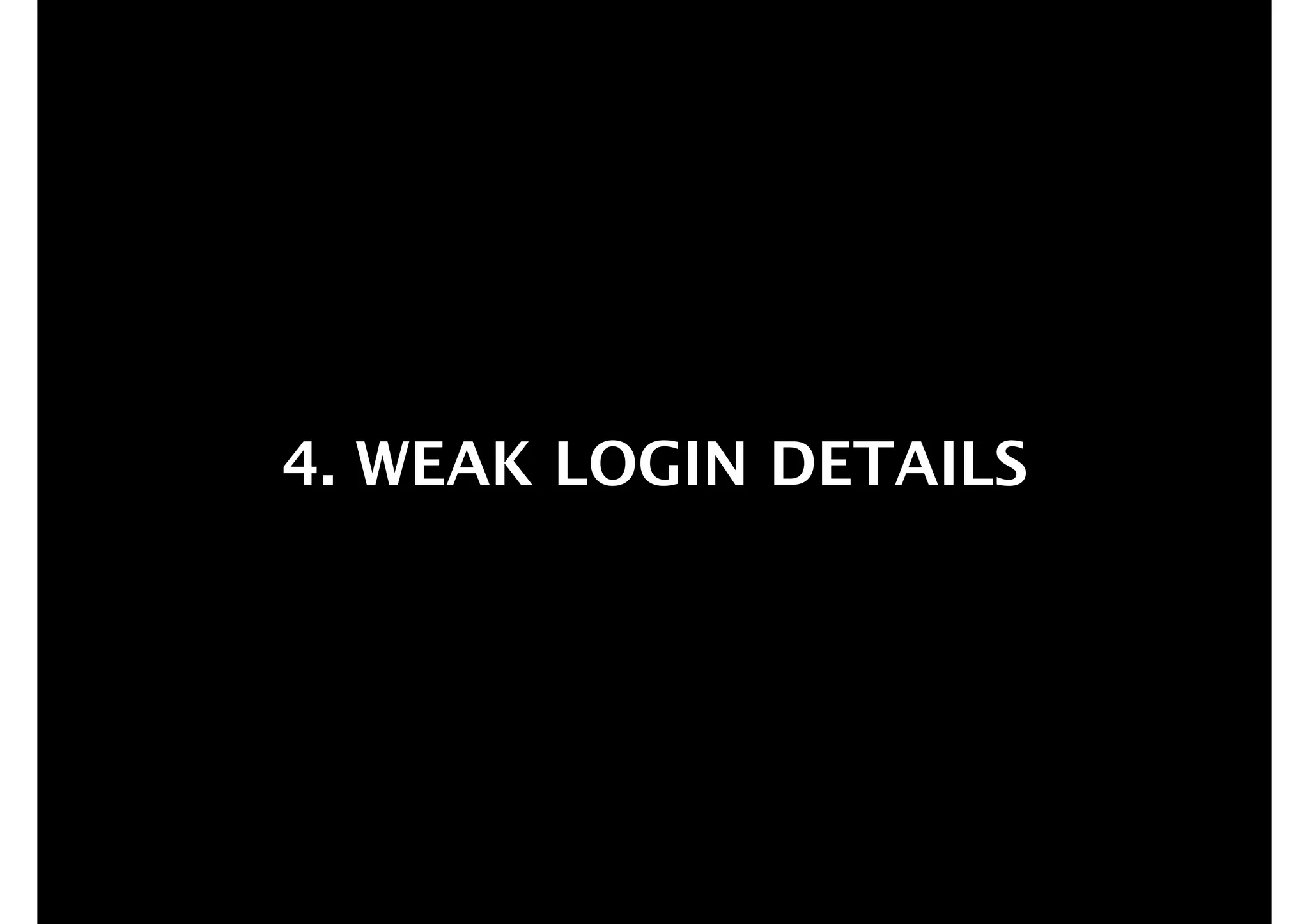 4. WEAK LOGIN DETAILS

 