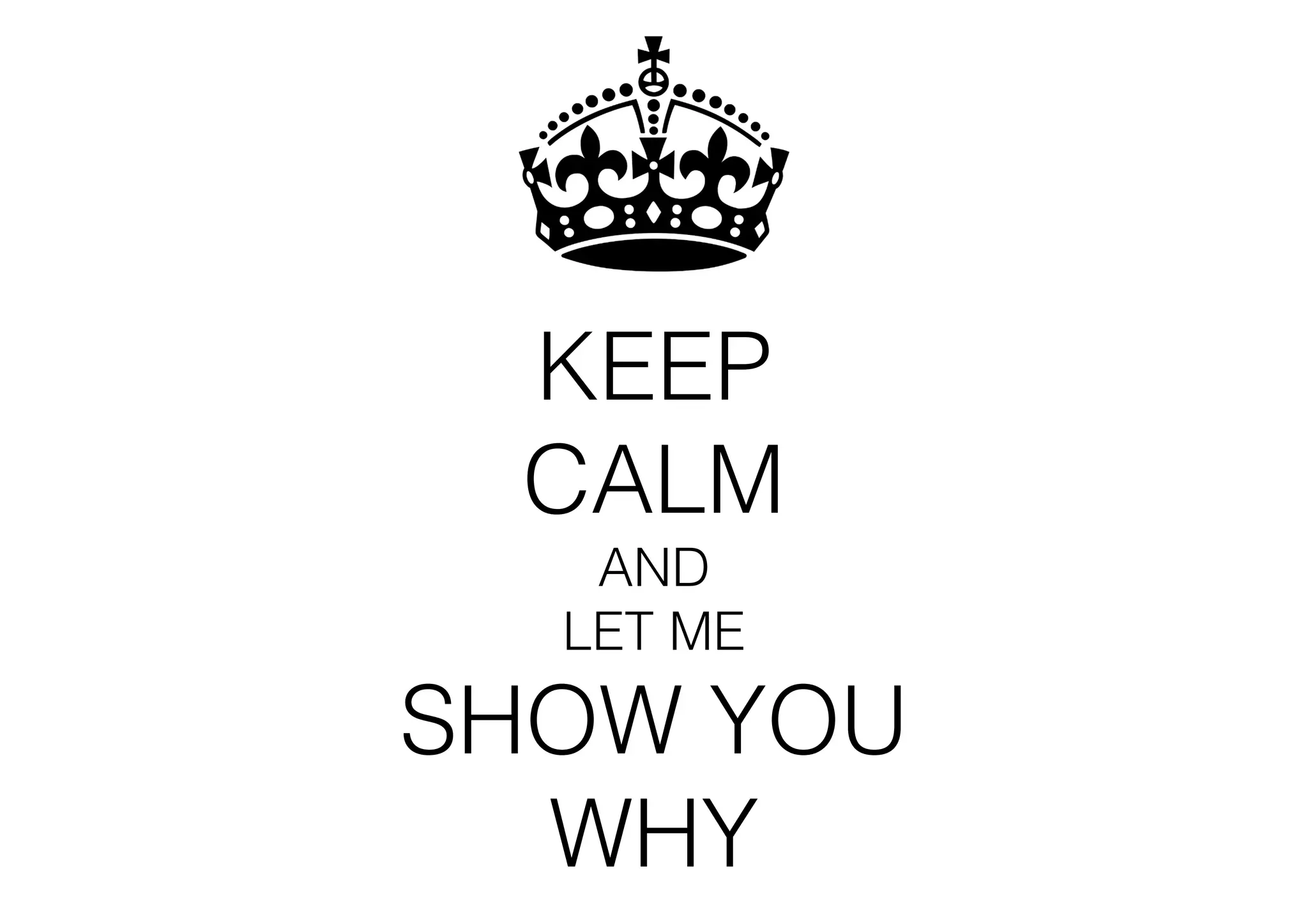 KEEP 
CALM
AND
LET ME

SHOW YOU
WHY

 