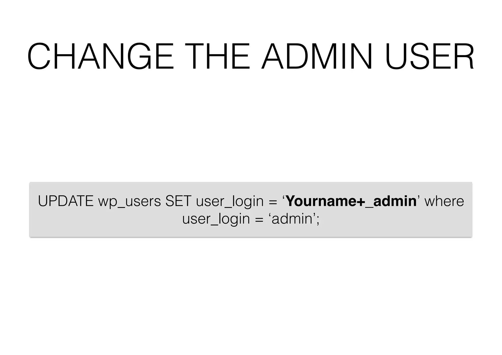 CHANGE THE ADMIN USER

UPDATE wp_users SET user_login = ‘Yourname+_admin’ where
user_login = ‘admin’;

 