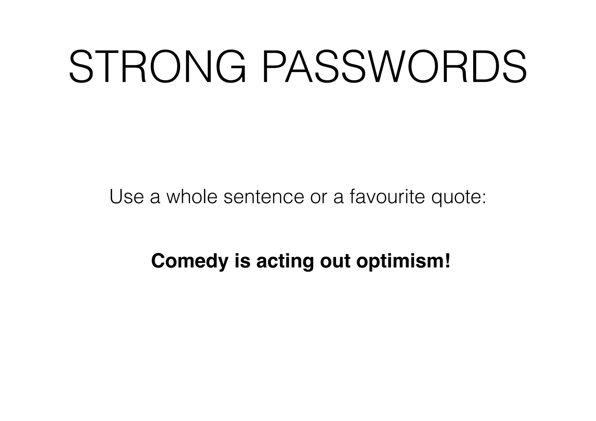STRONG PASSWORDS
Use a whole sentence or a favourite quote:
Comedy is acting out optimism!

 