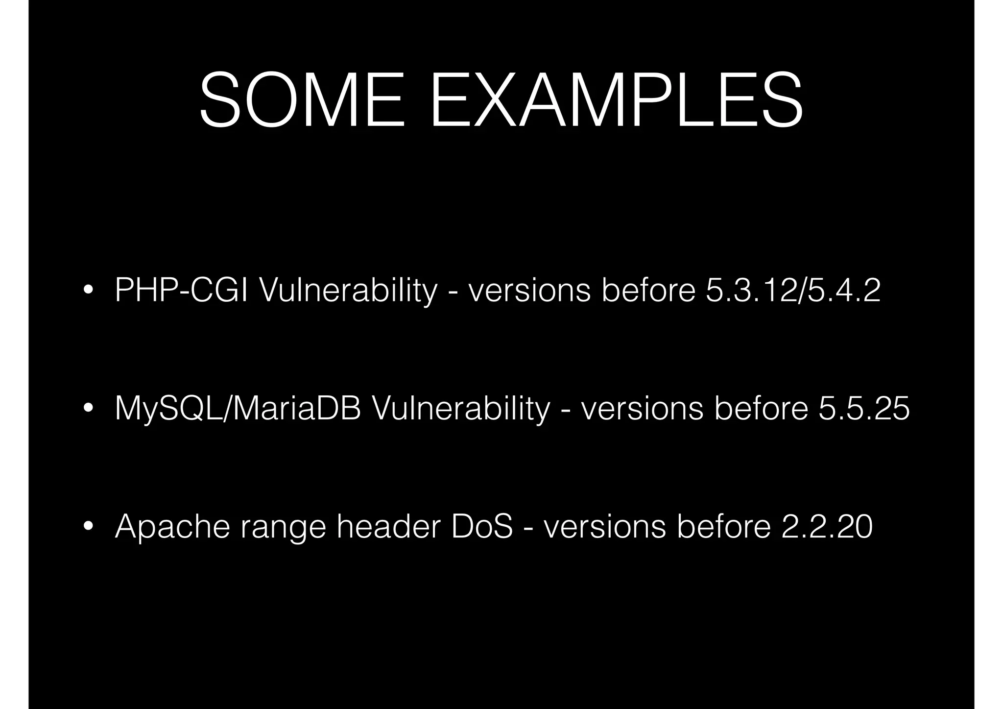 SOME EXAMPLES
•

PHP-CGI Vulnerability - versions before 5.3.12/5.4.2

•

MySQL/MariaDB Vulnerability - versions before 5.5.25

•

Apache range header DoS - versions before 2.2.20

 