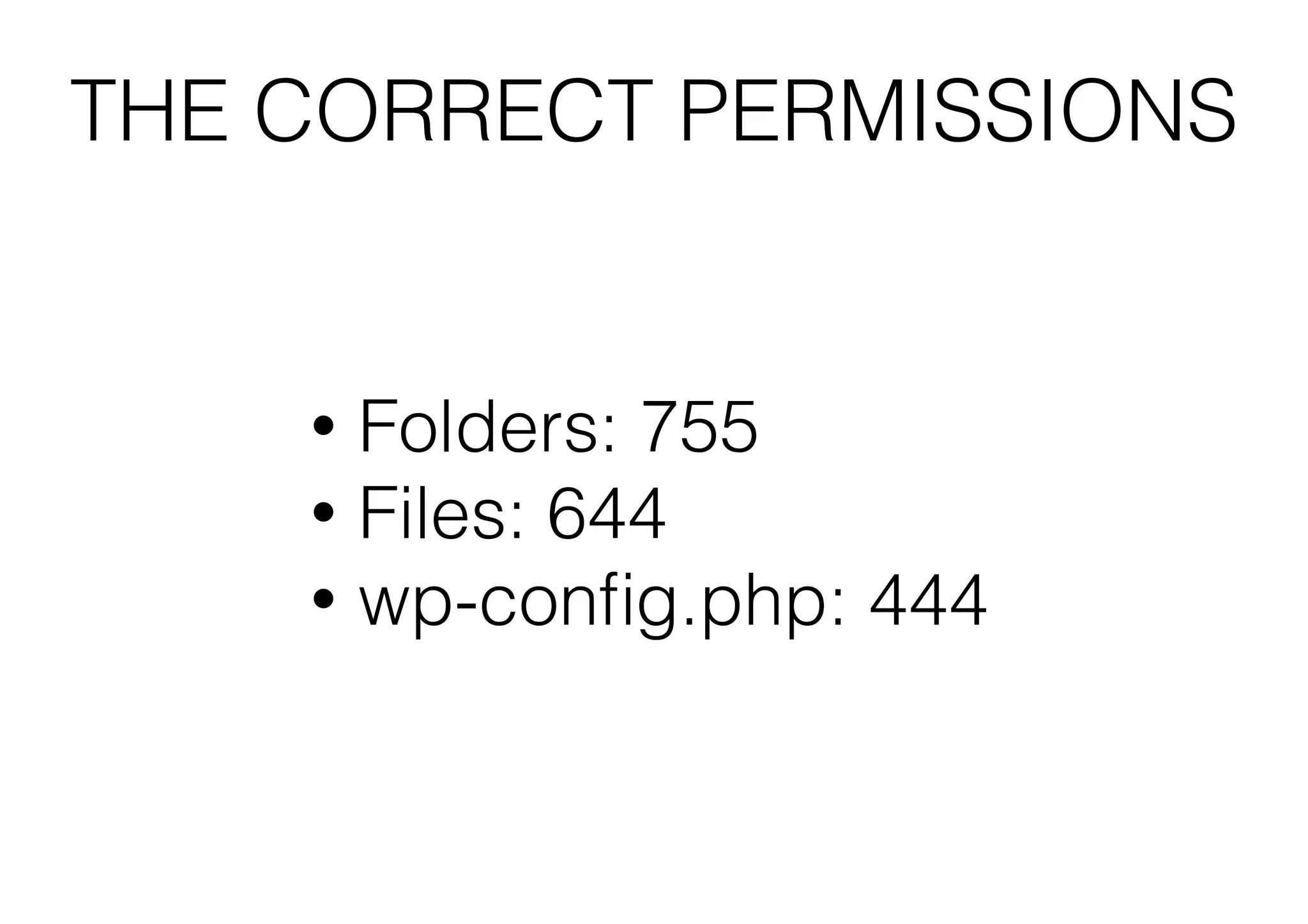 THE CORRECT PERMISSIONS

Folders: 755
• Files: 644
• wp-conﬁg.php: 444
•

 
