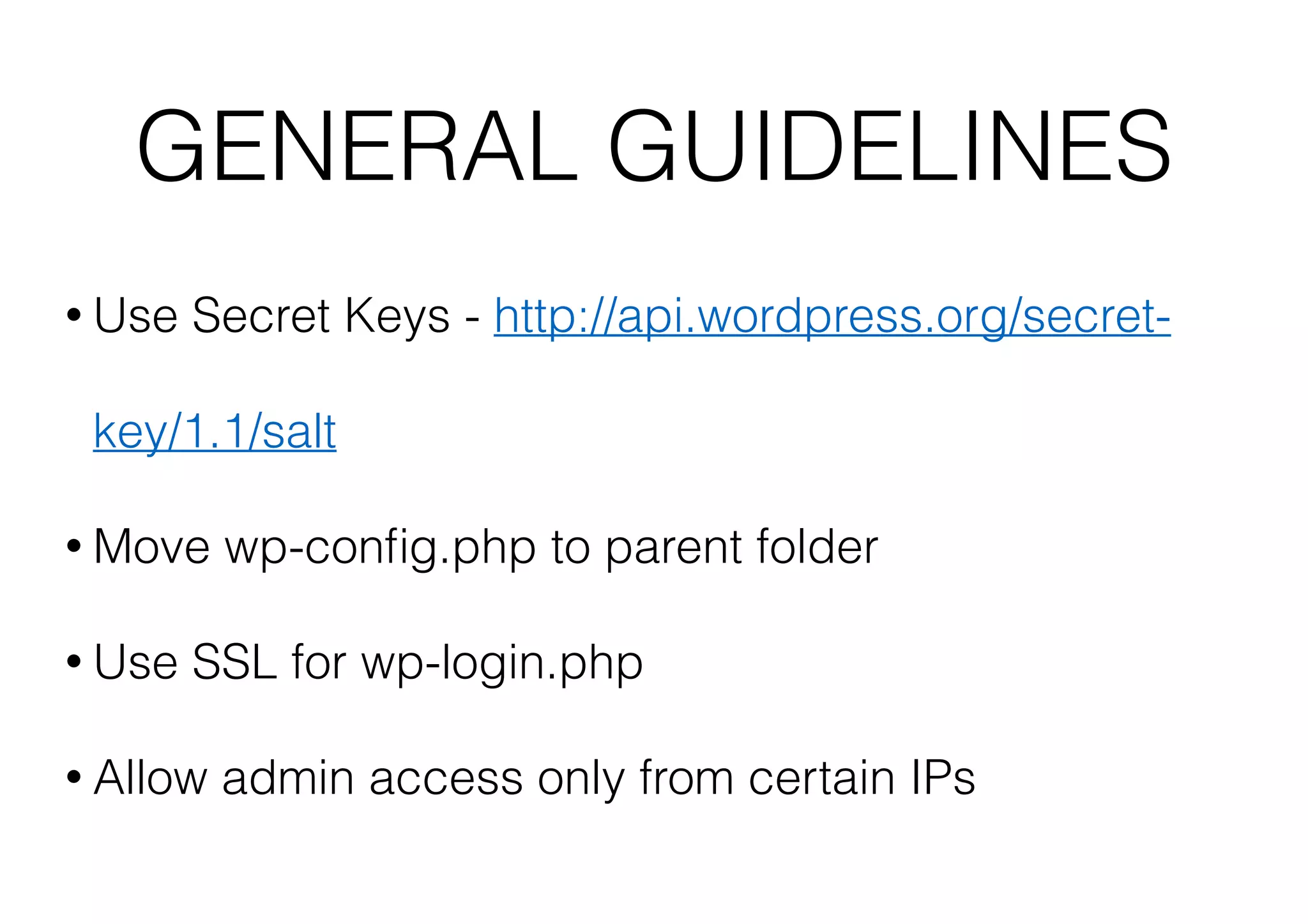 GENERAL GUIDELINES
• Use

Secret Keys - http://api.wordpress.org/secret-

key/1.1/salt
• Move
• Use

wp-conﬁg.php to parent folder

SSL for wp-login.php

• Allow

admin access only from certain IPs

 