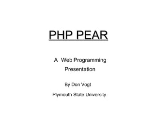 PHP PEAR A Web   Programming Presentation By Don Vogt Plymouth State University 