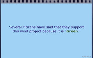 Several citizens have said that they support
  this wind project because it is “Green.”




                              ...