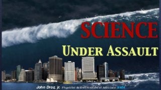 John Droz, jr. Physicist & Environmental Advocate 8/4/14
SCIENCE
Under Assault
 