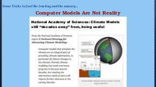 Some Tricks to fool the trusting and the unwary...
Computer Models Are Not Reality
National Academy of Sciences: Climate Models
still “decades away” from, being useful
 