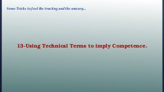 13-Using Technical Terms to imply Competence.
Some Tricks to fool the trusting and the unwary...
 
