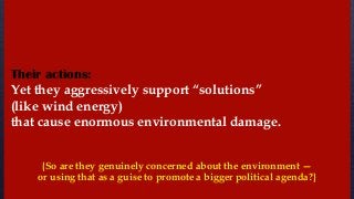 Yet they aggressively support “solutions”
(like wind energy)
that cause enormous environmental damage.
{So are they genuinely concerned about the environment —
or using that as a guise to promote a bigger political agenda?}
Their actions:
 