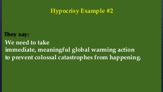 We need to take
immediate, meaningful global warming action
to prevent colossal catastrophes from happening.
They say:
Hypocrisy Example #2
 
