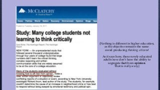 {Nothing is different in higher education,
as the objective remains the same:
avoid producing thinking citizens!
As it says here, these newly educated
adults now don’t have the ability to
segregate fact from opinion.
That is really scary.}
 