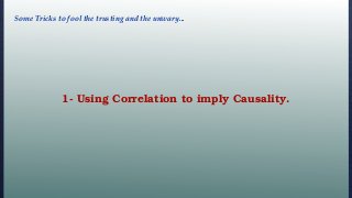 1- Using Correlation to imply Causality.
Some Tricks to fool the trusting and the unwary...
 
