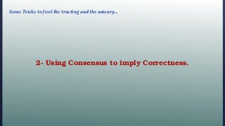 2- Using Consensus to imply Correctness.
Some Tricks to fool the trusting and the unwary...
 