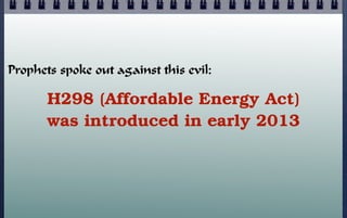Prophets spoke out against this evil:

H298 (Affordable Energy Act)
was introduced in early 2013

 