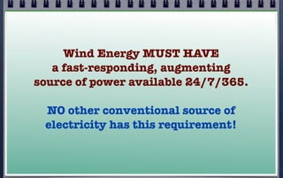 Wind Energy MUST HAVE
a fast-responding, augmenting
source of power available 24/7/365.
NO other conventional source of
electricity has this requirement!

 