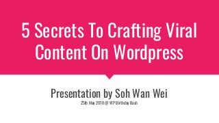 5 Secrets To Crafting Viral
Content On Wordpress
Presentation by Soh Wan Wei
25th May 2018 @ WP Birthday Bash
 
