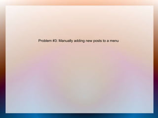 Problem #3: Manually adding new posts
to a menu
 