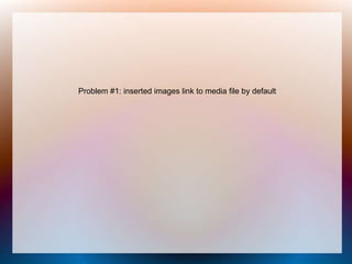 Problem #1: inserted images link to
media file by default
 