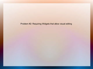 Problem #2: Requiring Widgets that
allow visual editing
 