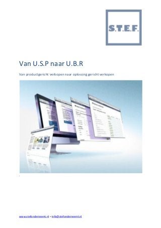 www.stefonderneemt.nl – info@stefonderneemt.nl
Van U.S.P naar U.B.R
Van productgericht verkopen naar oplossing gericht verkopen
.
Van product kenmerk naar Koopmotief
 