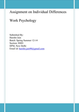Assignment on Individual Differences
Work Psychology
Submitted By:
Harshit Jain
Batch: Spring Summer 12-14
Section: SSH1
IIPM, New Delhi
Email id: harshit.jain90@gmail.com
 