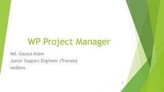 WP Project Manager
Md. Gausul Azam
Junior Support Engineer (Trainee)
weDevs
1
 
